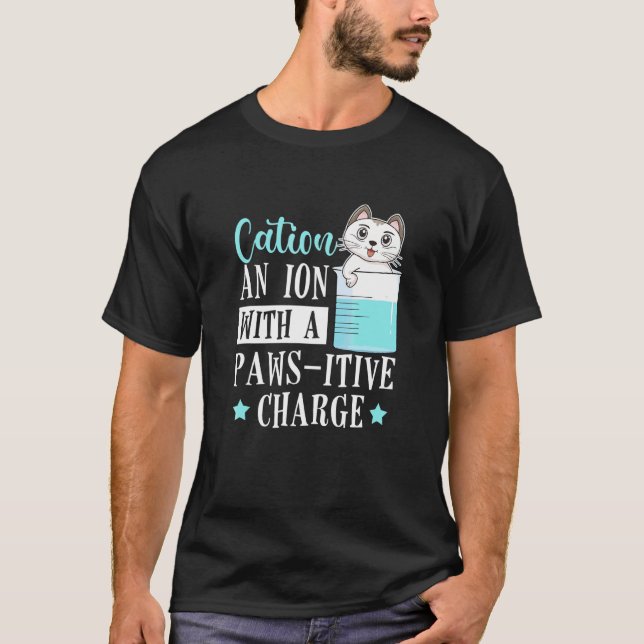 Cation An Ion With A Paws Itive Charge Cat  Chemis T-Shirt (Front)