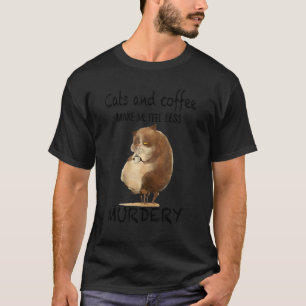 Cats And Coffee Make Me Feel Less Murdery Funny Fa T-Shirt