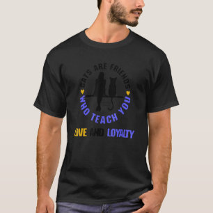 Cats Are Friends Who Teach You Love And Loyalty C T-Shirt