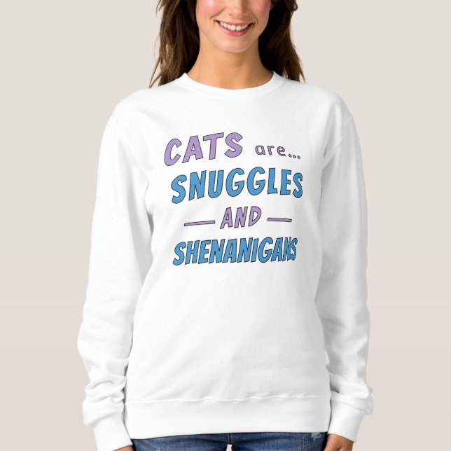 Cats are Snuggles and Shenanigans Sweatshirt (Front)