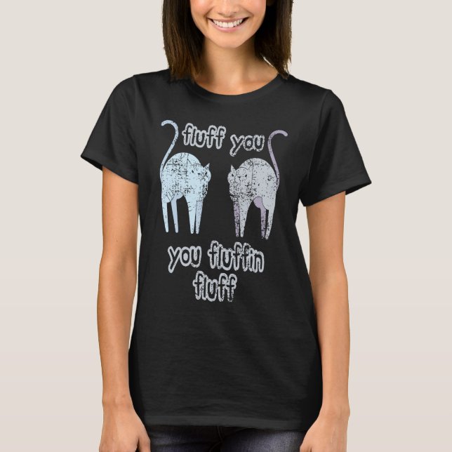 Cats Fluff You Cat You Fluffin Fluff T-Shirt (Front)