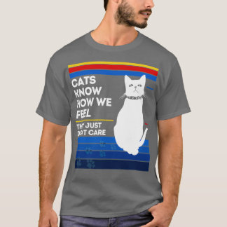 Cats know how we feel they just dont care T-Shirt