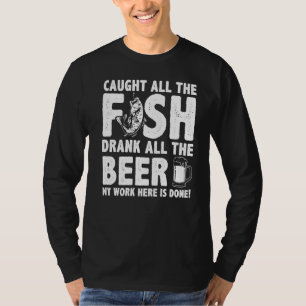 Caught All The Fish Drank All The Beer My Work Her T-Shirt