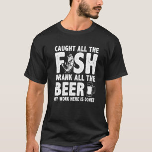 Caught All The Fish Drank All The Beer My Work Her T-Shirt