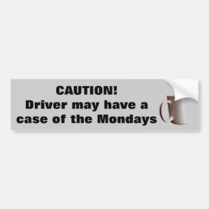 Caution Driver Has Case of the Mondays? Bumper Sticker