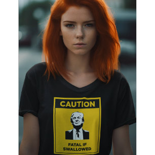 CAUTION Fatal if Swallowed Anti-Trump T-Shirt