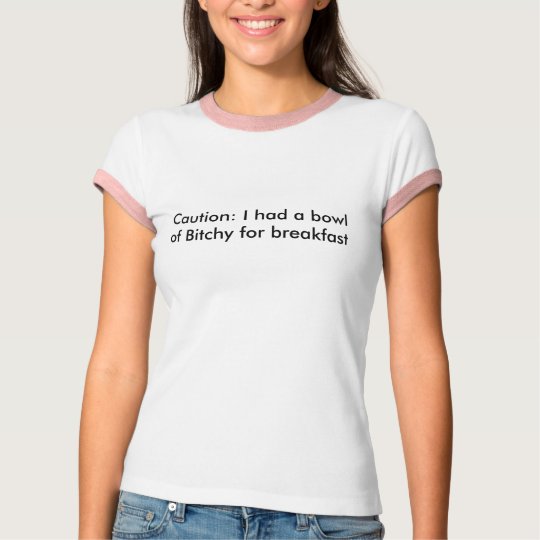 Caution: I had a bowl of Bitchy for breakfast T-Shirt