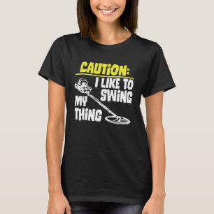 Caution I Like To Swing My Thing Metal Detecting H T-Shirt