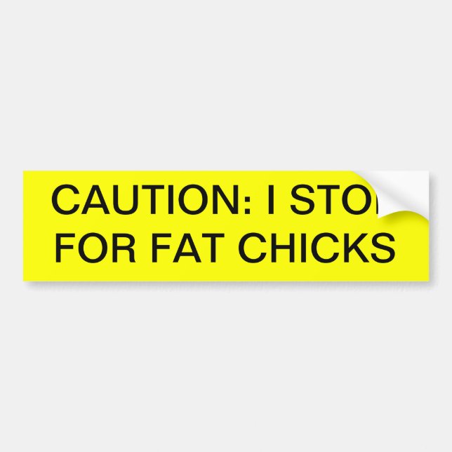 "CAUTION: I STOP FOR FAT CHICKS" bumper sticker (Front)