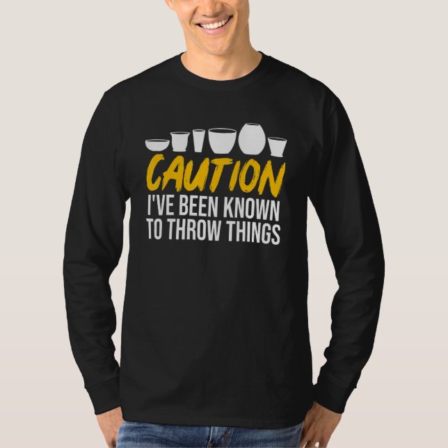 Caution Ive Been Known To Throw Things  Pottery T-Shirt (Front)