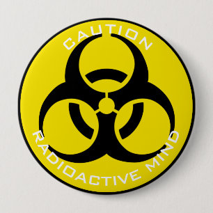 CAUTION RADIOACTIVE MIND 4 INCH ROUND BUTTON