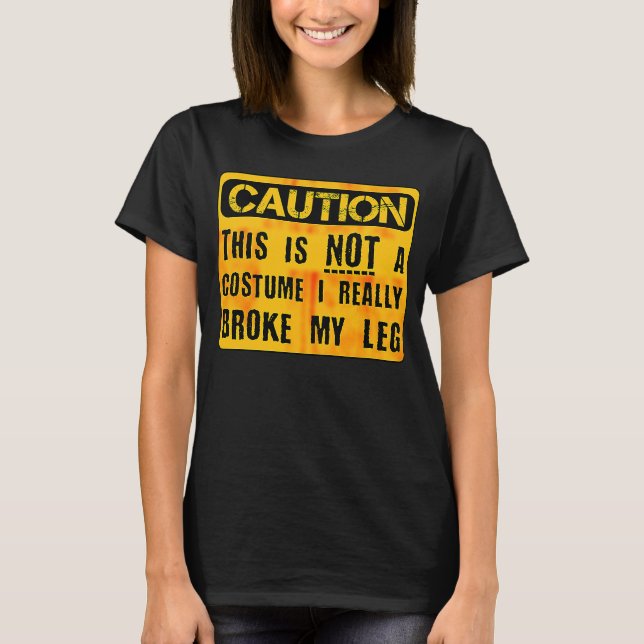 Caution This Is Not A Costume Broken Leg Halloween T-Shirt (Front)