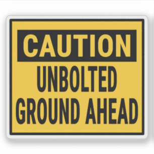 Caution Unbolted Ground Ahead