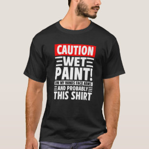 Caution Wet Paint! On My Hands Face Arms And Proba T-Shirt