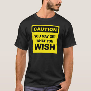 Caution, you may get what you wish for T-Shirt