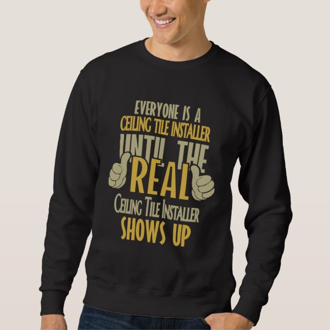 Ceiling Tile Installer Until The Real One Shows Up Sweatshirt (Front)