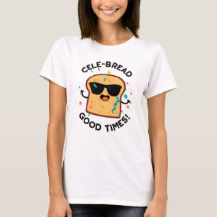 Cele-bread Good Times Funny Bread Pun T-Shirt