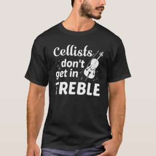 Cellists Dont Get In Treble Cello Player T-Shirt