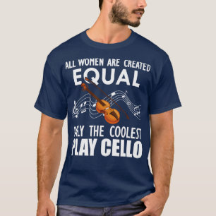 Cello Player All women are created equal only the T-Shirt