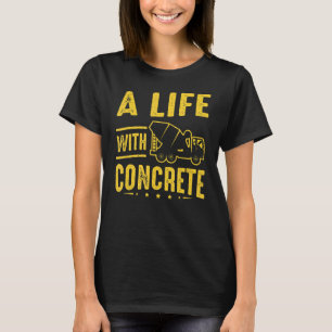 Cement Worker A Life With Concrete Finisher T-Shirt