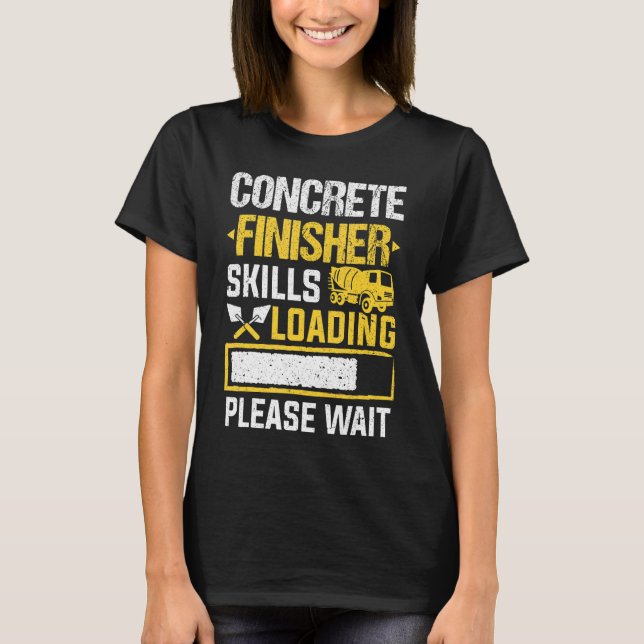 Cement Worker Skills Loading Concrete Finisher T-Shirt (Front)