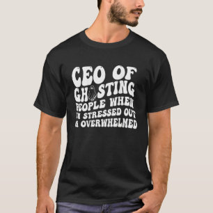 Ceo Of Ghosting People When I m Stressed Out Or Ov T-Shirt