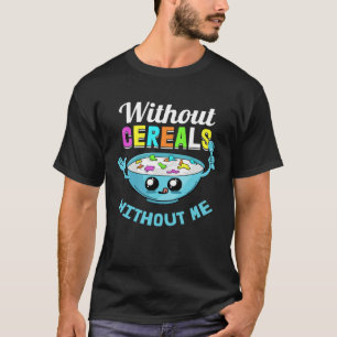 Cereals Without Me Lunch Breakfast  Food Morning T-Shirt