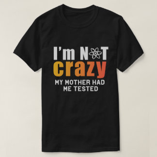Certifiably Sane: I'm Not Crazy, My Mother Had Me T-Shirt