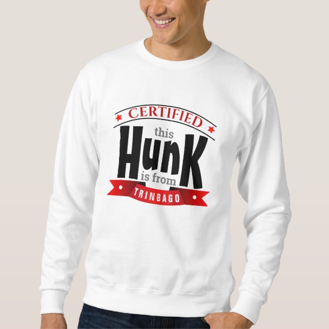 CERTIFIED - This HUNK is from... ( YOUR LOCATION) Sweatshirt (Front)