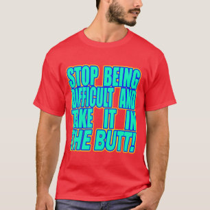 Cessez d'être difficile et… -- T-shirt