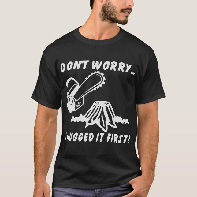 Chainsaw Don’t Worry I Hugged It First (Tree) # T-Shirt (Front)