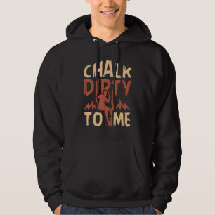 Chalk Dirty To Me Rock Climbing Climber Hoodie