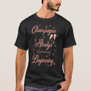 Champagne Is Always A Fabulous Beginning Apparel N T-Shirt