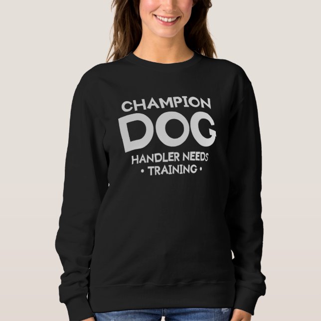 Champion Dog Handler Needs Training Trainer Sweatshirt (Front)