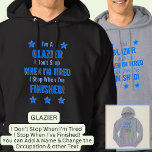 Change Text, I'm A GLAZIER Don't Stop When Tired  Hoodie<br><div class="desc">GLAZIER,  I Don't Stop When I'm Tired,  I Stop When I've Finished. - - You Can Add a Name,  & Change the Occupation and any other Text if you want - see my store for 2 line occupations as well.</div>