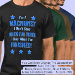 Change Text, I'm a MACHINIST, Don't Stop Tired T-Shirt<br><div class="desc">MACHINIST,  I Don't Stop When I'm Tired,  I Stop When I've Finished. - - You Can Add a Name,  & Change the Occupation and any other Text if you want - see my store for 2 line occupations as well.</div>