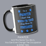 Change Text, I'm a PAINTER, Don't Stop Tired Mug<br><div class="desc">PAINTER,   I Don't Stop When I'm Tired,  I Stop When I've Finished. - - You Can Add a Name,  & Change the Occupation and any other Text if you want - see my store for 2 line occupations as well.</div>