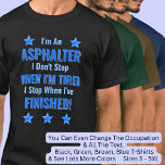 Change Text, I'm An ASPHALTER, Don't Stop Tired  T-Shirt<br><div class="desc">ASPHALTER,  I Don't Stop When I'm Tired,  I Stop When I've Finished. - - You Can Add a Name,  & Change the Occupation and any other Text if you want - see my store for 2 line occupations as well.</div>