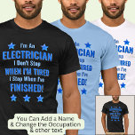 Change Text, I'm An Electrician, Don't Stop Tired  T-Shirt<br><div class="desc">Electrician,  I Don't Stop When I'm Tired,  I Stop When I've Finished. - - You Can Add a Name,  & Change the Occupation and any other Text if you want - see my store for 2 line occupations as well.</div>