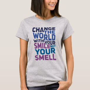 Change the World With Your Smile, Not Your Smell T-Shirt