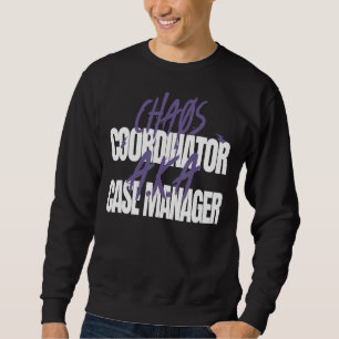 Chaos Coordinator A K A  Case Manager Sweatshirt