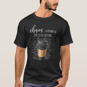 Chaos Coordinator Fuelled By Caffeine  Coffee For  T-Shirt