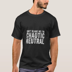 Chaotic Neutral Alignment Don'T Blame Me Gamer Gee T-Shirt