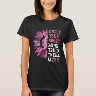 Check Your Breast Mine Tried To Kill Me Breast Can T-Shirt