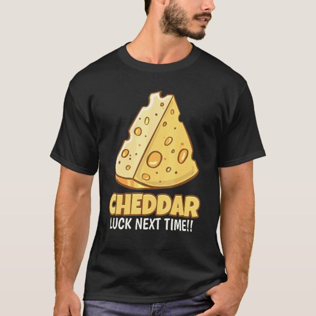 Cheddar Luck Next Time Tasty Cheddar Cheese T-Shirt (Front)