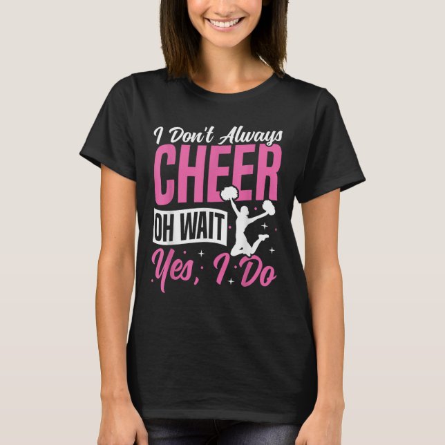 Cheer Cheerleading I Don’t Always Cheer Oh Wait Ye T-Shirt (Front)