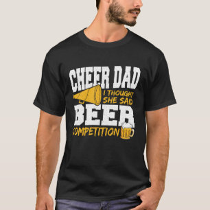 Cheer Dad I Thought She Said Beer Competition T-Shirt