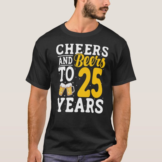 Cheers and Beers To 25 Years Beer Drinking 25 Year T-Shirt (Front)