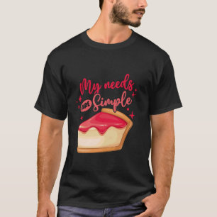 Cheese Cake Cheesecake My Needs Are Simple T-Shirt