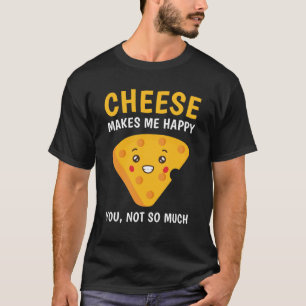 Cheese makes me happy you, not so much T-Shirt